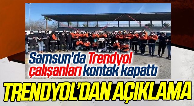 Samsun'da Çalışanlar Kontak Kapatmıştı! Trendyol'dan açıklama...