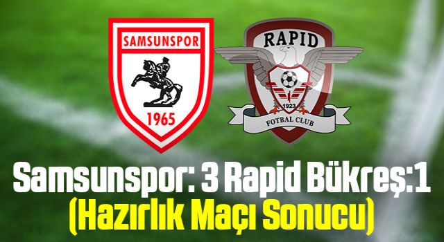 Samsunspor: 3 Rapid Bükreş:1 (Hazırlık Maçı Sonucu)