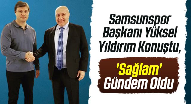 Samsunspor Başkanı Yüksel Yıldırım Konuştu, Ertuğrul Sağlam Gündem Oldu