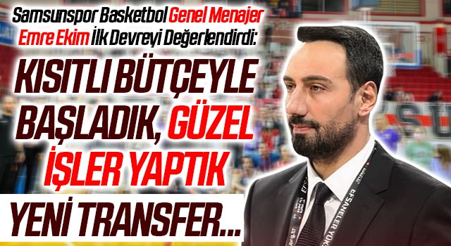 Samsunspor Basketbol Genel Menajer Emre Ekim İlk Devreyi Değerlendirdi