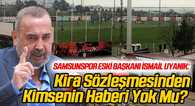 Samsunspor Eski Başkanı İsmail Uyanık: Kira Sözleşmesinden Kimsenin Haberi Yok Mu?