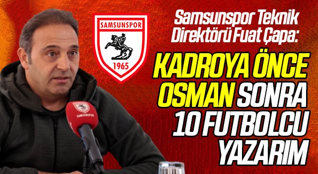 Samsunspor Teknik Direktörü Fuat Çapa: Kadroya İlk Osman Çelik'i Yazarım