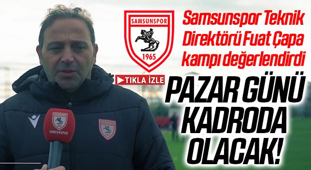 Samsunspor Teknik Direktörü Fuat Çapa kampı değerlendirdi