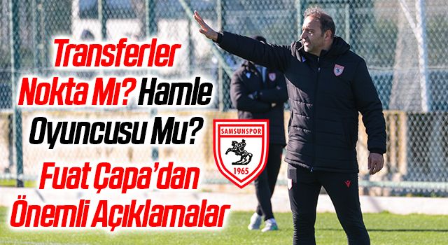 Samsunspor Teknik Direktörü Fuat Çapa’dan Önemli Açıklamalar Transferler Nokta Mı? Hamle Oyuncusu Mu?