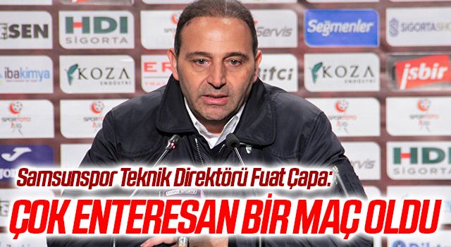 Samsunspor Teknik Direktörü Fuat Çapa'dan Gençlerbirliği maçı sonrası açıklama; Çok enteresan bir maç oldu