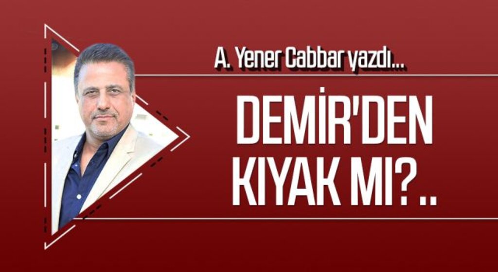 A.YENER CABBAR yazdı: DEMİR'DEN KIYAK MI?..