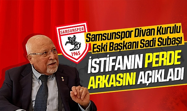 Samsunspor Divan Kurulu Eski Başkanı Sadi Subaşı İstifanın Perde Arkasını Açıkladı
