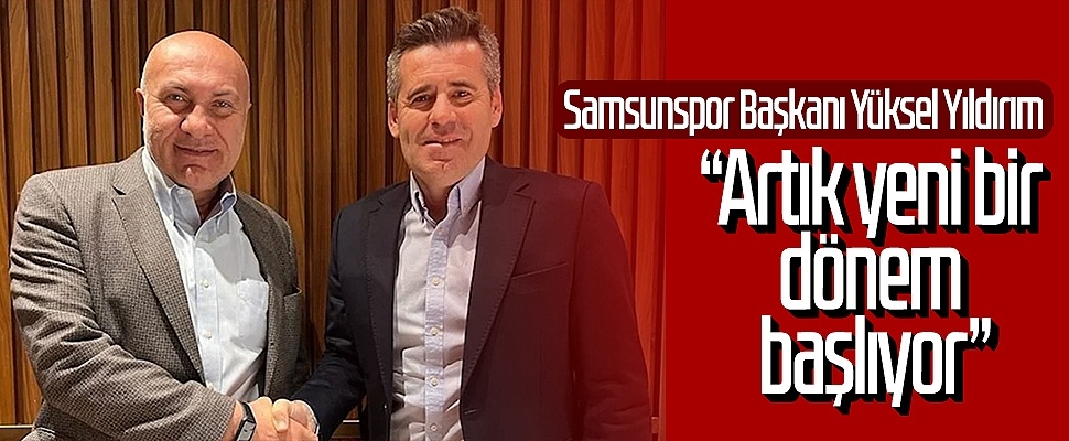 Samsunspor Başkanı Yüksel Yıldırım: “Artık yeni bir dönem başlıyor”