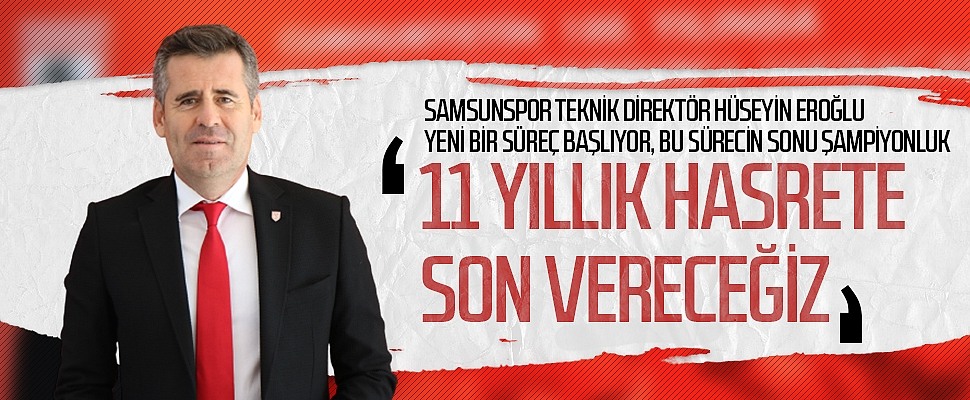 Samsunspor Teknik Direktörü Hüseyin Eroğlu: 11 Yıllık Hasrete Son Vereceğiz. Söz Veriyorum