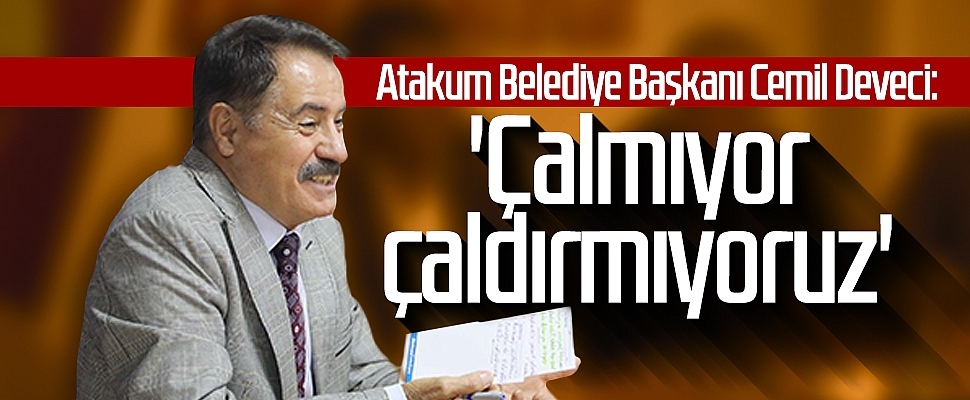 Atakum Belediye Başkanı Cemil Deveci: 'Çalmıyor çaldırmıyoruz'