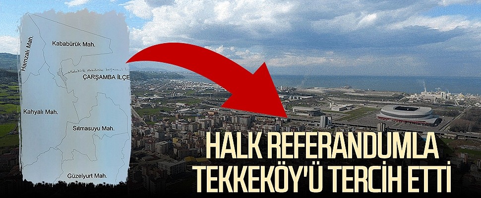Halk referandumla Tekkeköy'ü tercih etti