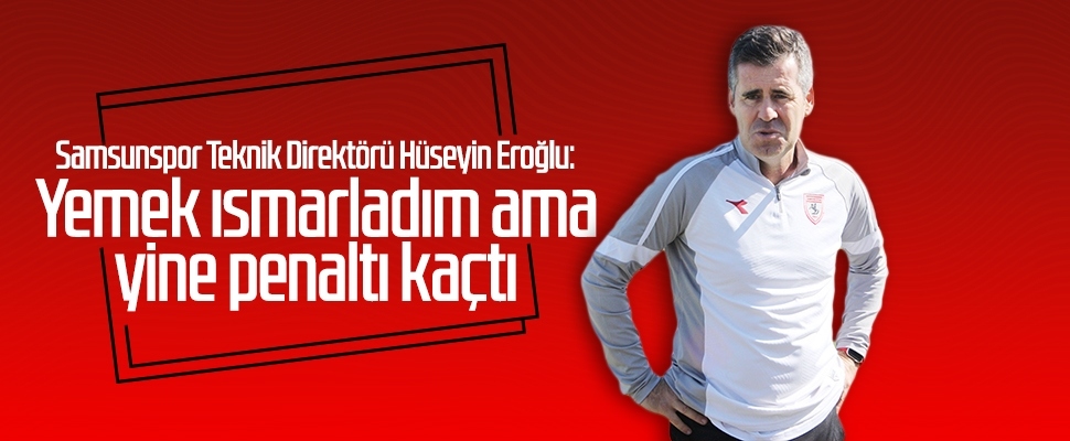 Samsunspor Teknik Direktörü Hüseyin Eroğlu: Yemek ısmarladım ama yine penaltı kaçtı