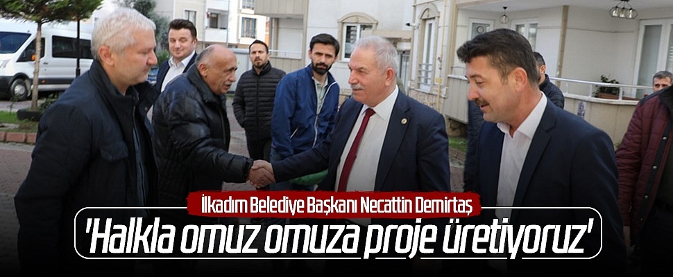 İlkadım Belediye Başkanı Necattin Demirtaş: 'Halkla omuz omuza proje üretiyoruz'