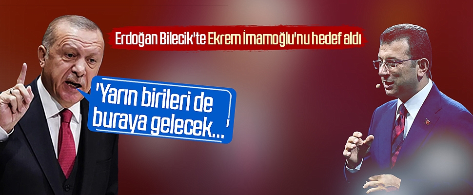Erdoğan Bilecik'te Ekrem İmamoğlu'nu hedef aldı: 'Yarın birileri de buraya gelecek...'
