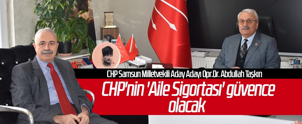 Opr.Dr. Abdullah Taşkın: CHP'nin 'Aile Sigortası' güvence olacak