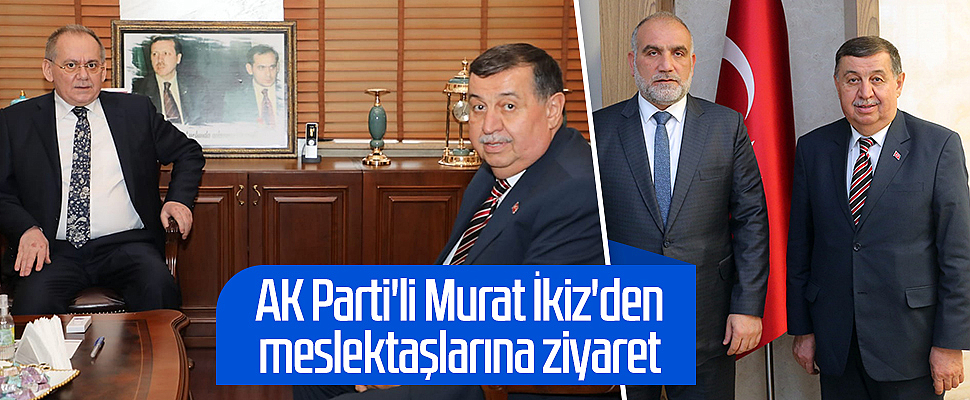 AK Parti'li Murat İkiz'den meslektaşlarına ziyaret