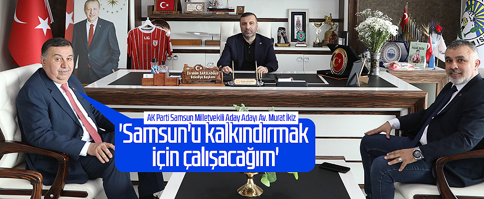 AK Parti Samsun Milletvekili Aday Adayı Av. Murat İkiz: 'Samsun'u kalkındırmak için çalışacağım'