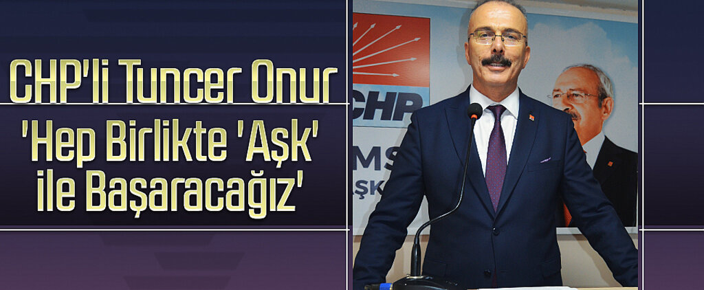 CHP'li Tuncer Onur: 'Hep Birlikte 'Aşk' ile Başaracağız'