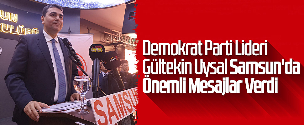 Demokrat Parti Lideri Gültekin Uysal Samsun'da Önemli Mesajlar Verdi
