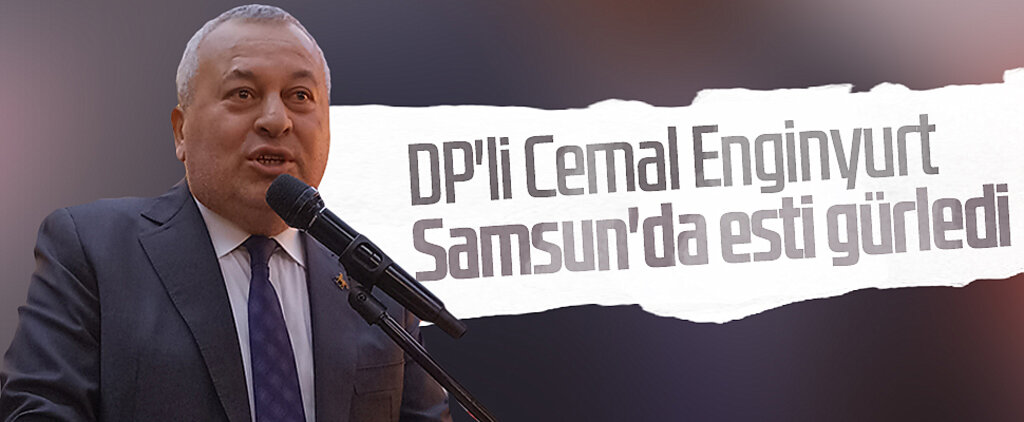 DP'li Cemal Enginyurt Samsun'da esti gürledi