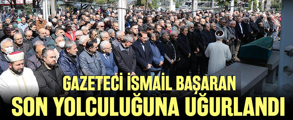 Gazeteci İsmail Başaran Son Yolculuğuna Uğurlandı