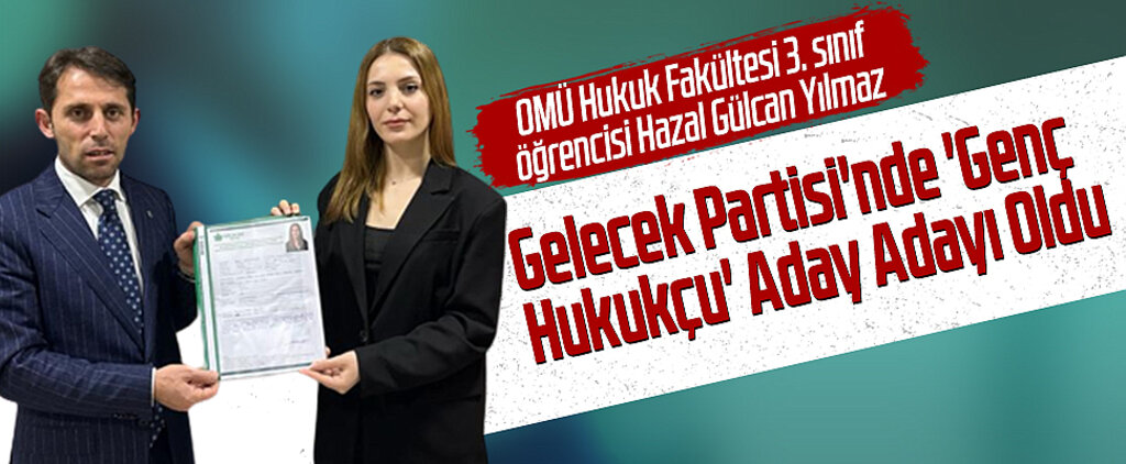 OMÜ Hukuk Fakültesi 3. Sınıf Öğrencisi Hazal Gülcan Yılmaz: Gelecek Partisi'nde 'Genç Hukukçu' Aday Adayı Oldu