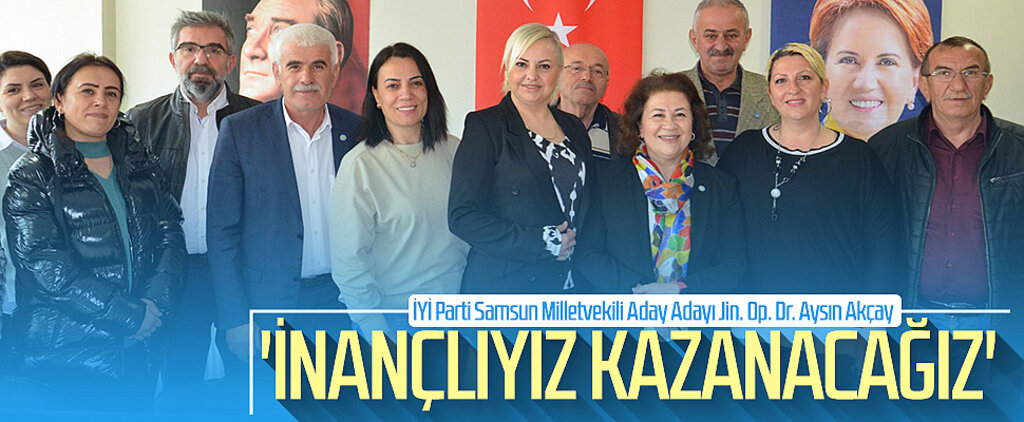 İYİ Parti Samsun Milletvekili Aday Adayı Jin. Op. Dr. Aysın Akçay: 'İnançlıyız, kazanacağız'