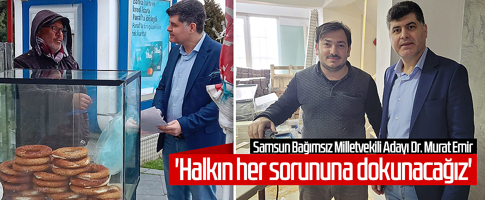 Samsun Bağımsız Milletvekili Adayı Dr. Murat Emir: 'Halkın her sorununa dokunacağız'