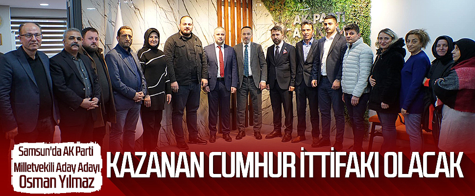 Samsun'da AK Parti Milletvekili aday adayı Osman Yılmaz: KAZANAN CUMHUR İTTİFAKI OLACAK