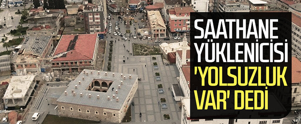 Samsun'da Saathane yüklenicisi 'yolsuzluk var' dedi