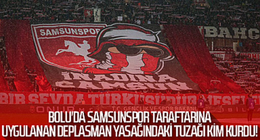 Son Dakika! Bolu'da Samsunspor Taraftarına Uygulanan Deplasman Yasağındaki Tuzağı Kim Kurdu!