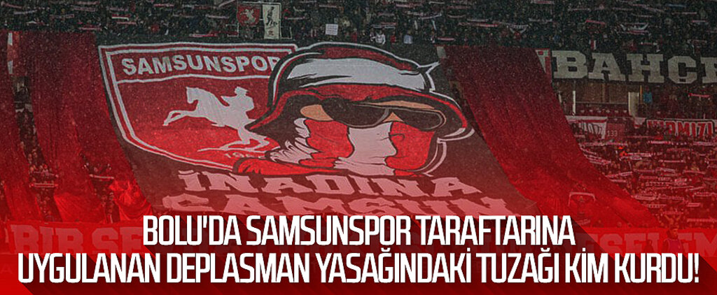 Son Dakika! Bolu'da Samsunspor Taraftarına Uygulanan Deplasman Yasağındaki Tuzağı Kim Kurdu!