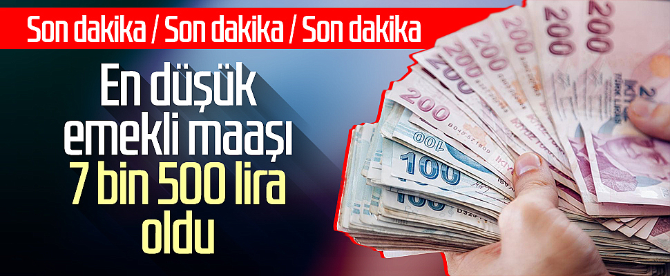 Son Dakika! En düşük emekli maaşı 7 bin 500 lira oldu