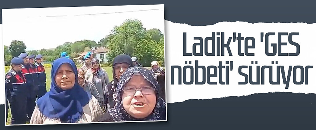 Ladik'te 'GES nöbeti' sürüyor 