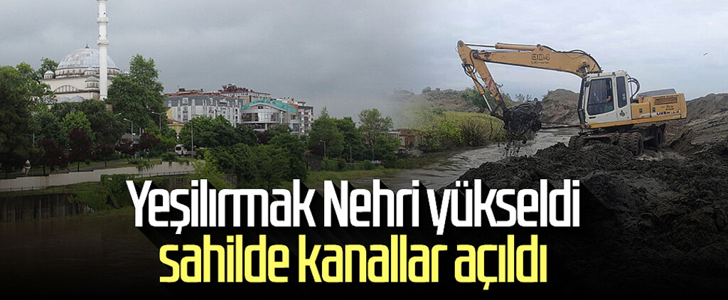 Yeşilırmak Nehri yükseldi sahilde kanallar açıldı