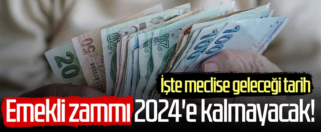 Emekli maaşlarına zam 2024'e kalmayacak! İşte meclise geleceği tarih...