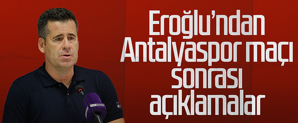 Samsunspor Teknik Direktörü Hüseyin Eroğlu'ndan Antalyaspor maçı sonrası açıklamalar