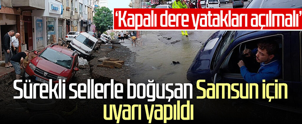 Sürekli sellerle boğuşan Samsun için uyarı yapıldı! 'Kapalı dere yatakları açılmalı'