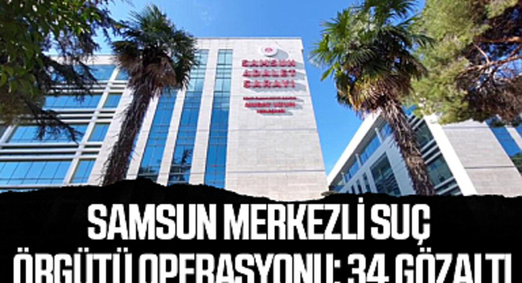 Samsun Merkezli Suç Örgütü Operasyonu: 34 Gözaltı