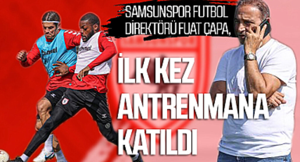 Samsunspor Futbol Direktörü Fuat Çapa, ilk kez antrenmana katıldı