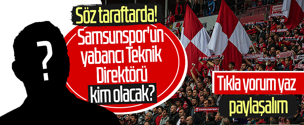 Samsunspor'un Yabancı Teknik Direktörü Kim Olacak? Söz Taraftarda!