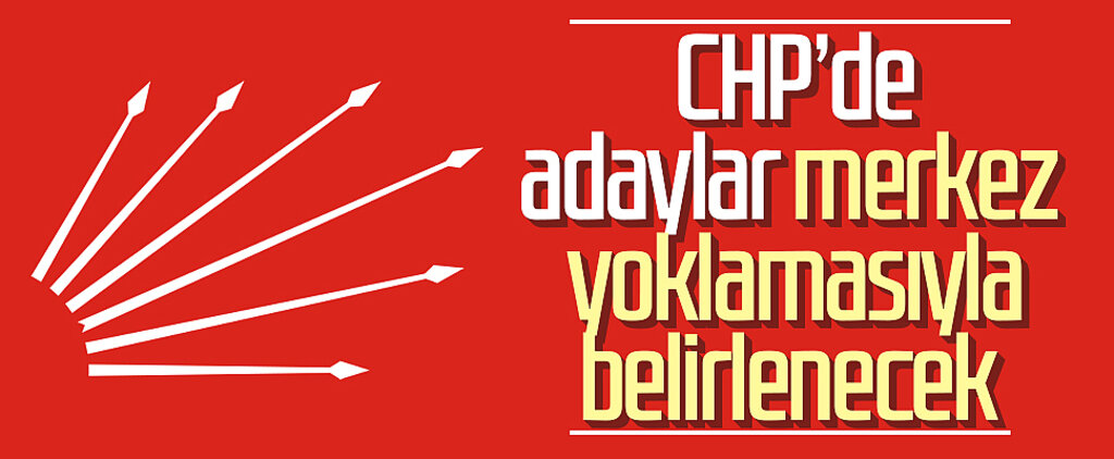 CHP'de adaylar merkez yoklamasıyla belirlenecek 