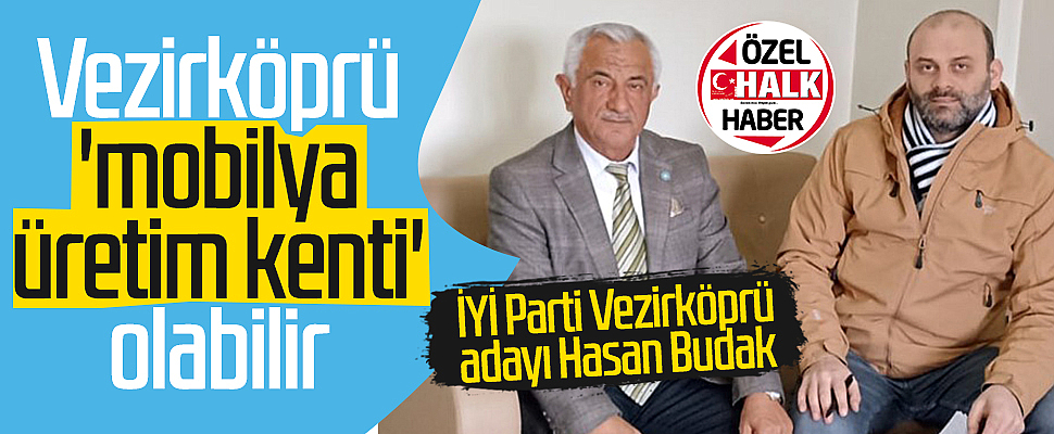 İYİ Parti Vezirköprü Belediye Başkan Adayı Hasan Budak: Vezirköprü 'mobilya üretim kenti' olabilir