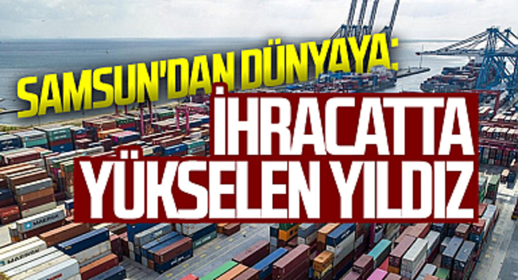 Samsun'dan Dünyaya: İhracatta Yükselen Yıldız