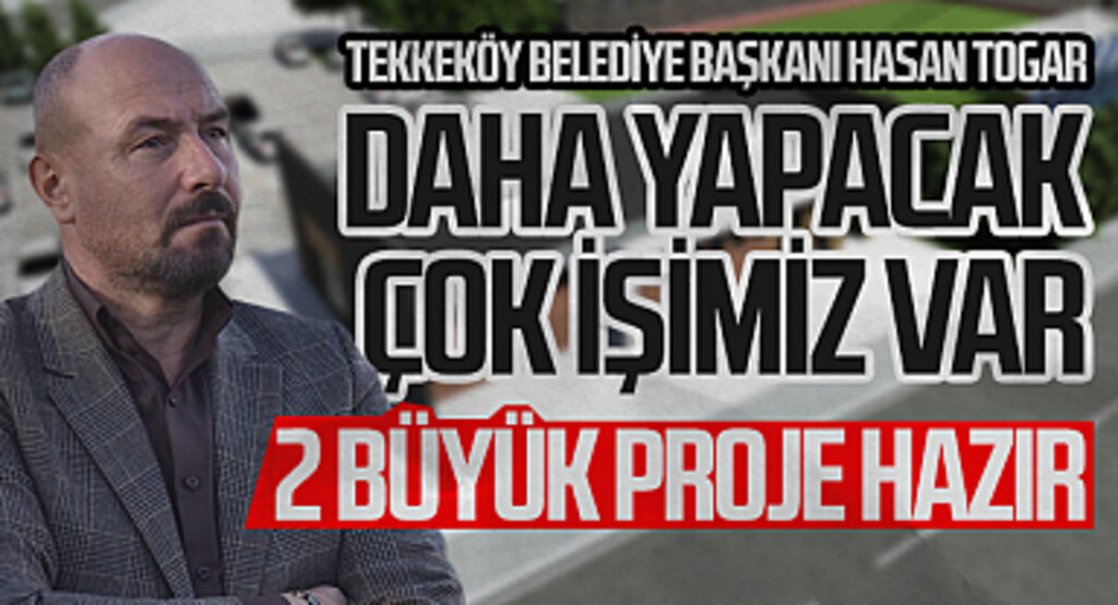 Tekkeköy Belediye Başkanı Hasan Togar: 
