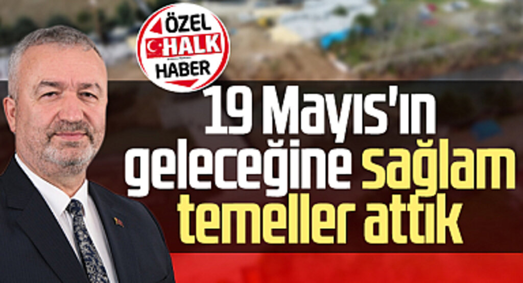 19 Mayıs Belediye Başkanı Osman Topaloğlu: 19 Mayıs'ın geleceğine sağlam temeller attık