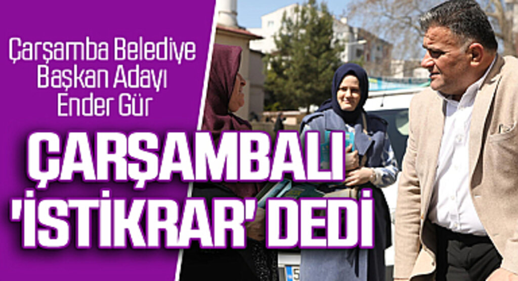 AK Parti Çarşamba Belediye Başkan Adayı Ender Gür; Çarşambalı 'istikrar' dedi