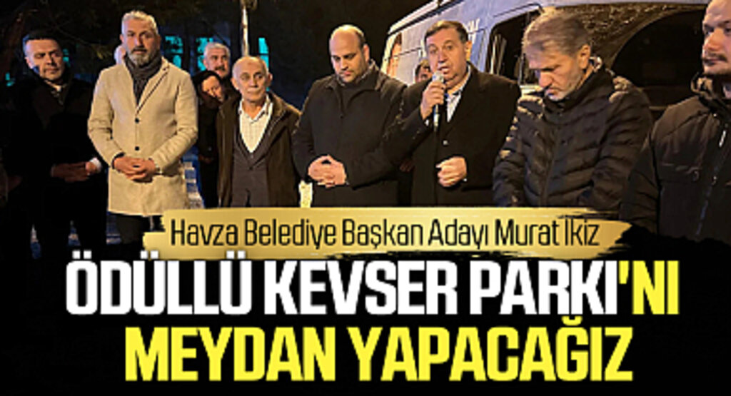 AK Parti Havza Belediye Başkan Adayı Murat İkiz; Ödüllü Kevser Parkı'nı meydan yapacağız
