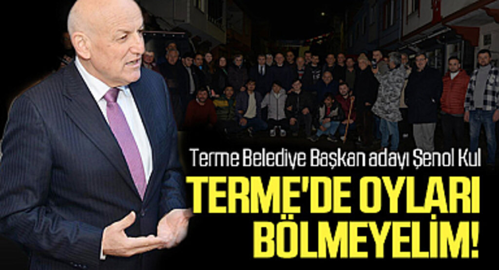 AK Parti Terme Belediye Başkan adayı Şenol Kul; Terme'de oyları bölmeyelim!