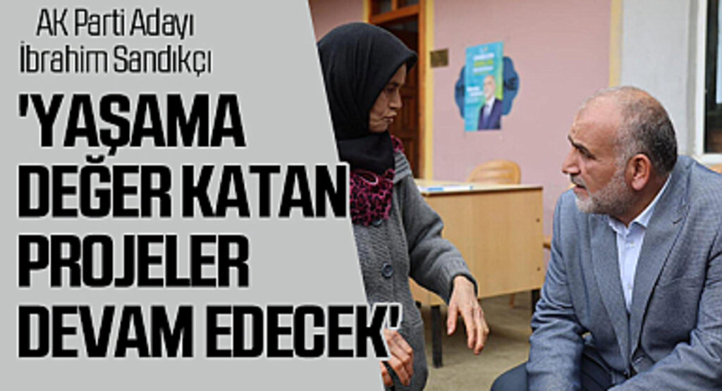 Canik Belediye Başkanı ve AK Parti Adayı İbrahim Sandıkçı: 'Yaşama değer katan projeler devam edecek'